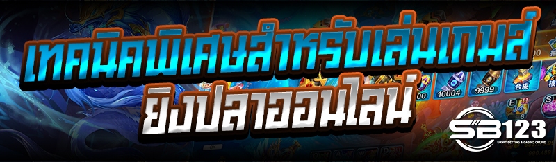 เทคนิคพิเศษสำหรับเล่นเกมส์ยิงปลาออนไลน์