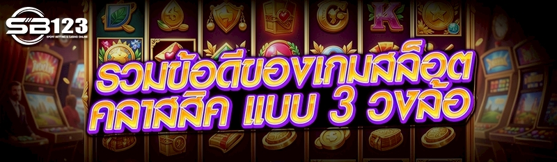 รวมข้อดีของ เกมสล็อตคลาสสิค แบบ 3 วงล้อ