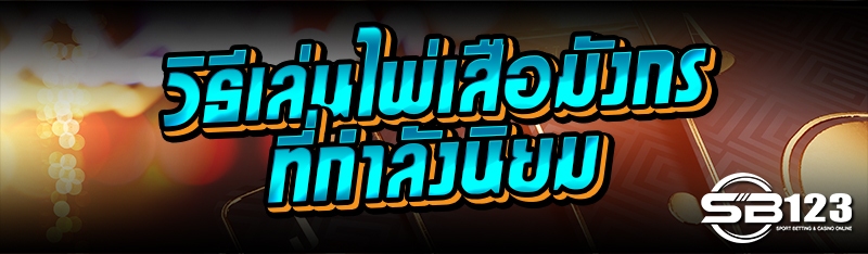 วิธีเล่นไพ่เสือมังกร ที่กำลังนิยม