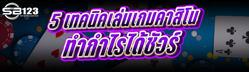 5 เทคนิคเล่นเกมคาสิโน ทำกำไรได้ชัวร์