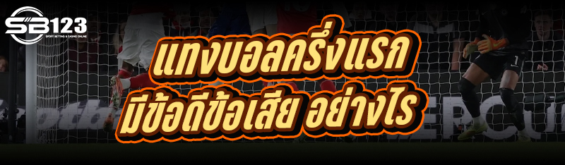 แทงบอลครึ่งแรก มีข้อดีข้อเสีย อย่างไร