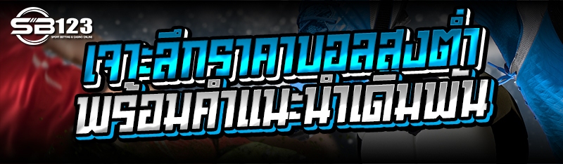 เจาะลึกราคาบอลสูงต่ำ พร้อมคำแนะนำเดิมพัน