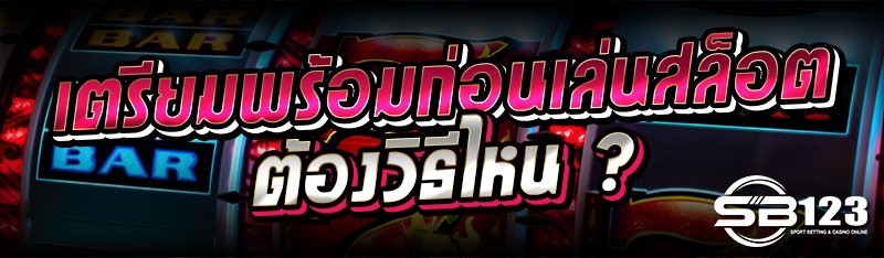 เตรียมพร้อมก่อนเล่นสล็อต ต้องวิธีไหน ?