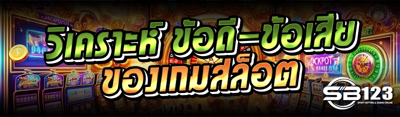 วิเคราะห์ ข้อดี-ข้อเสีย ของเกมสล็อต